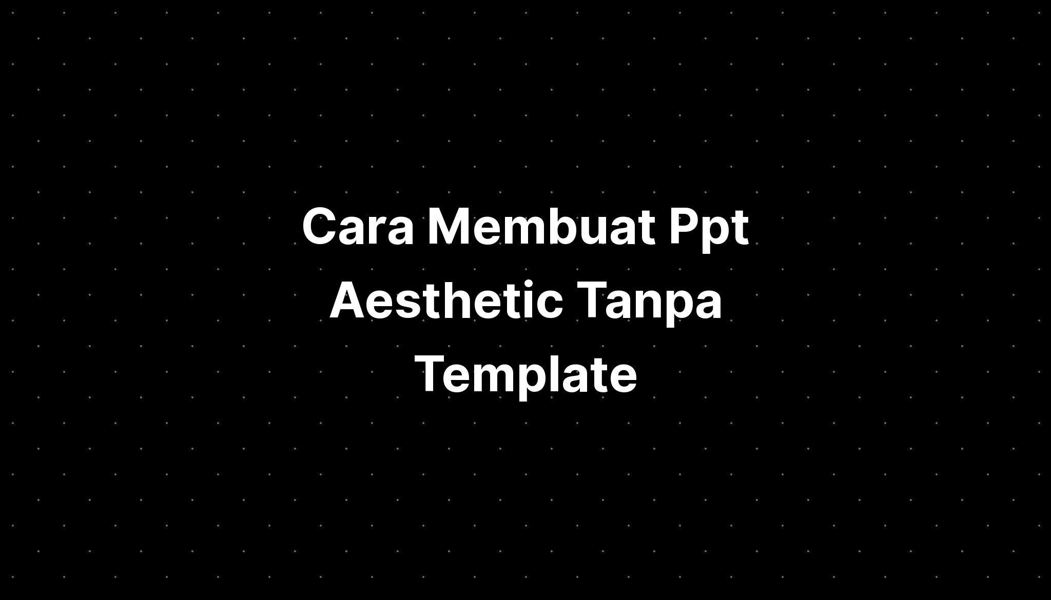 Cara Membuat Ppt Aesthetic Tanpa Template Maker Imagesee